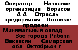 Оператор 1C › Название организации ­ Борисов А.А. › Отрасль предприятия ­ Оптовые продажи › Минимальный оклад ­ 25 000 - Все города Работа » Вакансии   . Самарская обл.,Октябрьск г.